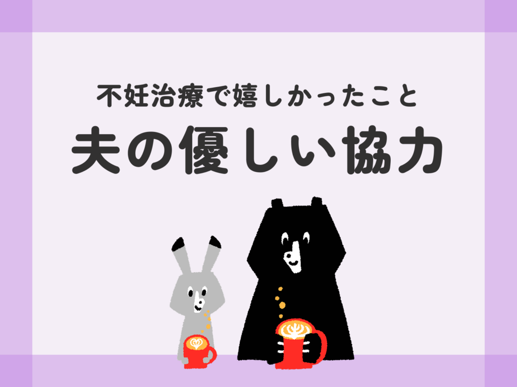 不妊治療で嬉しかったこと 夫の優しい協力