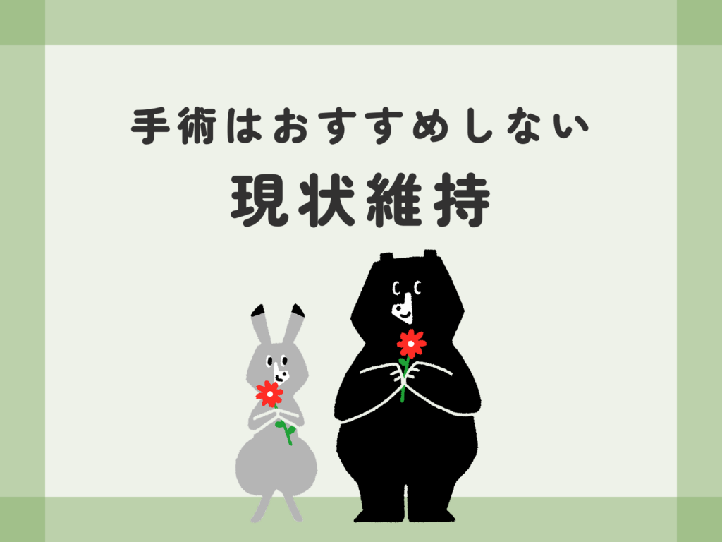 手術はおすすめしない 現状維持